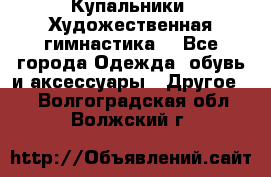 Купальники. Художественная гимнастика. - Все города Одежда, обувь и аксессуары » Другое   . Волгоградская обл.,Волжский г.